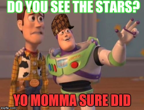 X, X Everywhere | DO YOU SEE THE STARS? YO MOMMA SURE DID | image tagged in memes,x x everywhere,scumbag | made w/ Imgflip meme maker