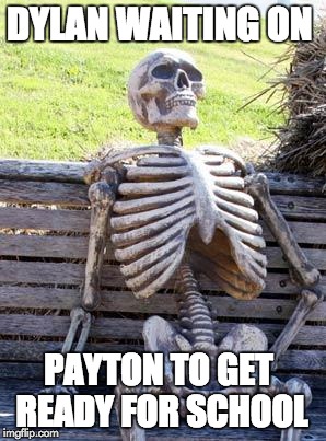 Waiting Skeleton Meme | DYLAN WAITING ON; PAYTON TO GET READY FOR SCHOOL | image tagged in memes,waiting skeleton | made w/ Imgflip meme maker
