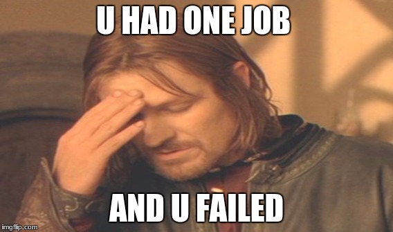 U had one job | U HAD ONE JOB; AND U FAILED | image tagged in stupid people | made w/ Imgflip meme maker