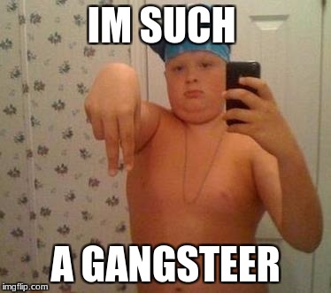 thug life fat children | IM SUCH; A GANGSTEER | image tagged in thug life fat children | made w/ Imgflip meme maker