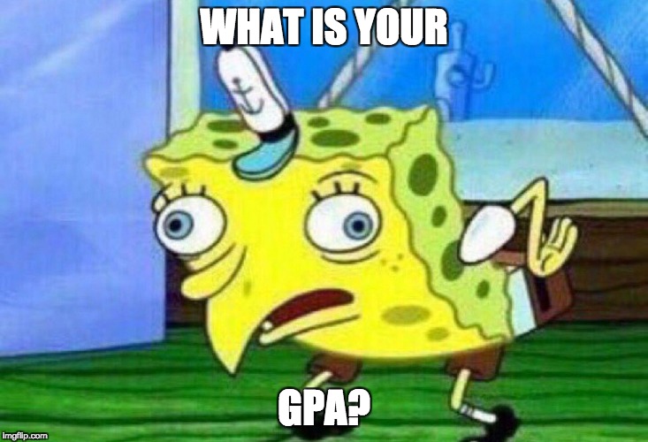 WHAT IS YOUR; GPA? | image tagged in mocking spongebob | made w/ Imgflip meme maker