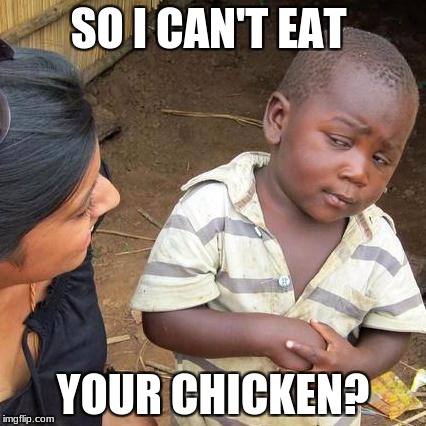 Third World Skeptical Kid | SO I CAN'T EAT; YOUR CHICKEN? | image tagged in memes,third world skeptical kid | made w/ Imgflip meme maker