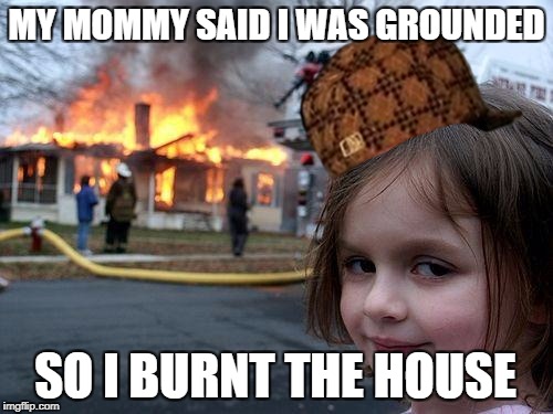 Disaster Girl Meme | MY MOMMY SAID I WAS GROUNDED; SO I BURNT THE HOUSE | image tagged in memes,disaster girl,scumbag | made w/ Imgflip meme maker