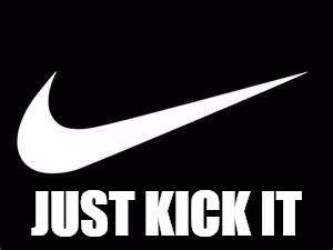 Nike Swoosh  | JUST KICK IT | image tagged in nike swoosh | made w/ Imgflip meme maker