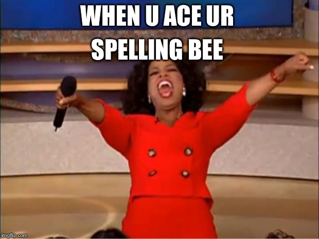 Oprah You Get A Meme | SPELLING BEE; WHEN U ACE UR | image tagged in memes,oprah you get a | made w/ Imgflip meme maker
