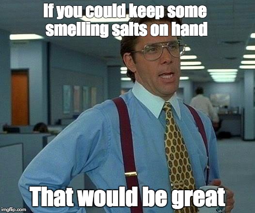 That Would Be Great Meme | If you could keep some smelling salts on hand; That would be great | image tagged in memes,that would be great | made w/ Imgflip meme maker