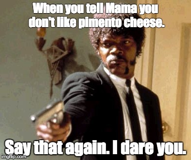 Say That Again I Dare You Meme | When you tell Mama you don't like pimento cheese. Say that again. I dare you. | image tagged in memes,say that again i dare you | made w/ Imgflip meme maker