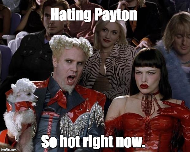 Mugatu So Hot Right Now Meme | Hating Payton; So hot right now. | image tagged in memes,mugatu so hot right now | made w/ Imgflip meme maker