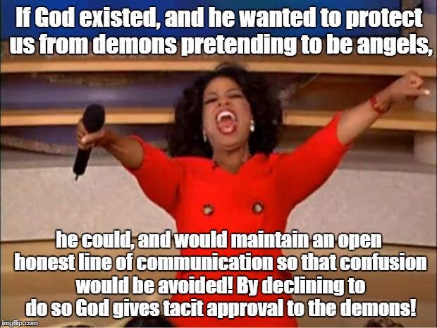 Oprah You Get A Meme | If God existed, and he wanted to protect us from demons pretending to be angels, he could, and would maintain an open honest line of communi | image tagged in memes,oprah you get a | made w/ Imgflip meme maker