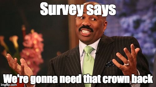 Steve Harvey Meme | Survey says; We're gonna need that crown back | image tagged in memes,steve harvey | made w/ Imgflip meme maker