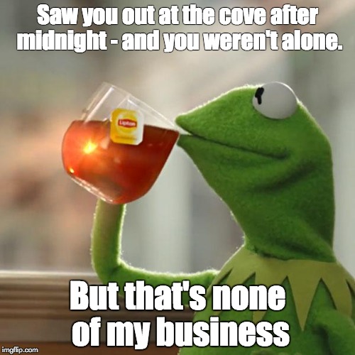 But That's None Of My Business Meme | Saw you out at the cove after midnight - and you weren't alone. But that's none of my business | image tagged in memes,but thats none of my business,kermit the frog | made w/ Imgflip meme maker
