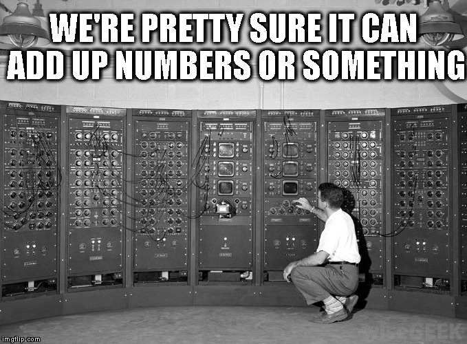 Old Computer | WE'RE PRETTY SURE IT CAN ADD UP NUMBERS OR SOMETHING | image tagged in old computer | made w/ Imgflip meme maker