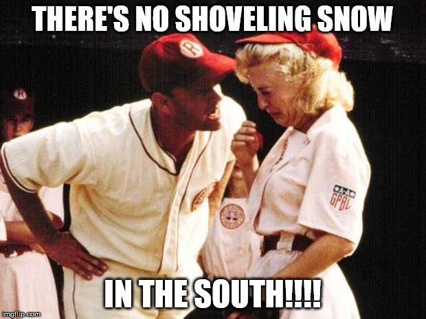 Tom Hanks Crying | THERE'S NO SHOVELING SNOW; IN THE SOUTH!!!! | image tagged in tom hanks crying | made w/ Imgflip meme maker