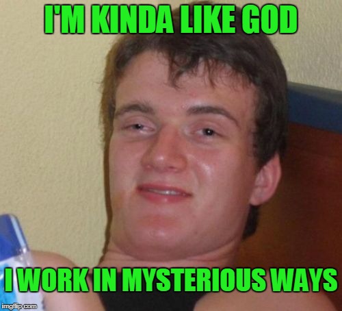 Mysterious as in not at all. | I'M KINDA LIKE GOD; I WORK IN MYSTERIOUS WAYS | image tagged in memes,10 guy | made w/ Imgflip meme maker