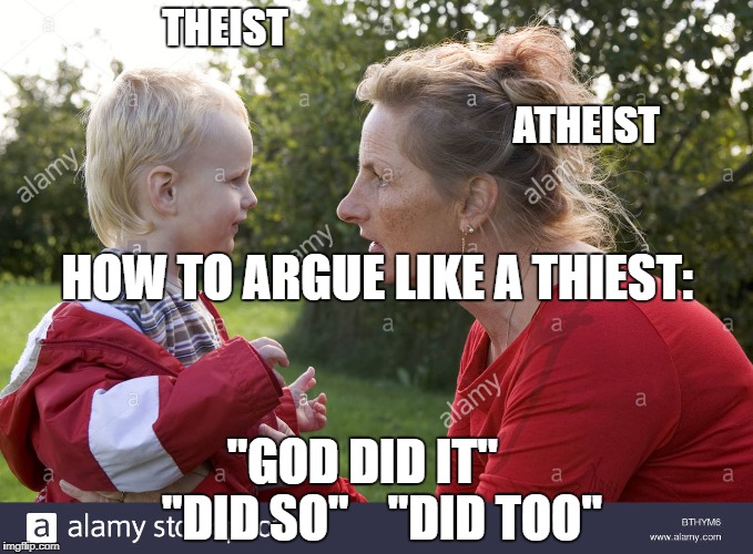 THEIST                                                                                                                                           ATHEIST; HOW TO ARGUE LIKE A THIEST:; "GOD DID IT"    "DID SO"    "DID TOO" | image tagged in theist arguing | made w/ Imgflip meme maker