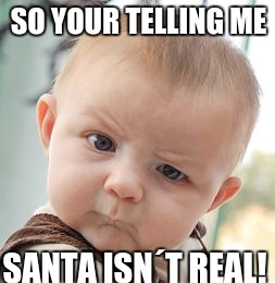 Skeptical Baby | SO YOUR TELLING ME; SANTA ISN´T REAL! | image tagged in memes,skeptical baby | made w/ Imgflip meme maker