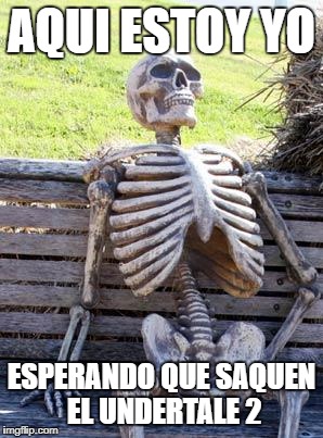 Waiting Skeleton | AQUI ESTOY YO; ESPERANDO QUE SAQUEN EL UNDERTALE 2 | image tagged in memes,waiting skeleton | made w/ Imgflip meme maker