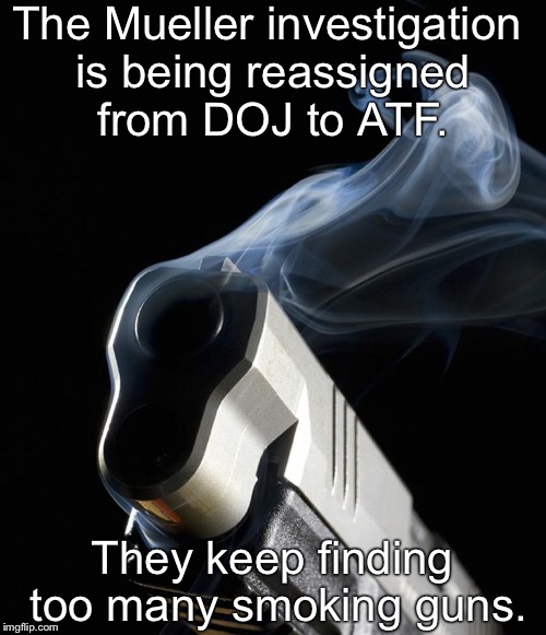 Smoking Gun | The Mueller investigation is being reassigned from DOJ to ATF. They keep finding too many smoking guns. | image tagged in smoking gun | made w/ Imgflip meme maker
