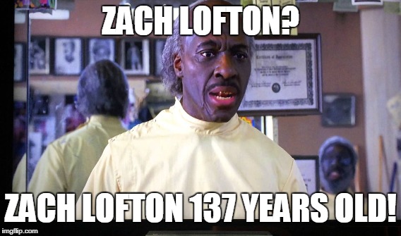 ZACH LOFTON? ZACH LOFTON 137 YEARS OLD! | made w/ Imgflip meme maker