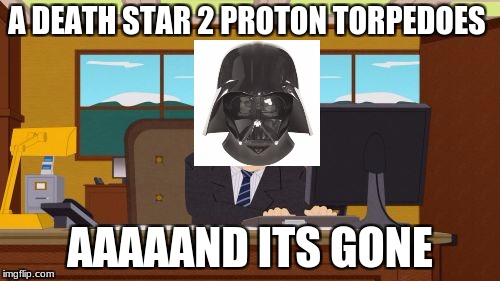 death star logic | A DEATH STAR 2 PROTON TORPEDOES; AAAAAND ITS GONE | image tagged in memes,aaaaand its gone | made w/ Imgflip meme maker