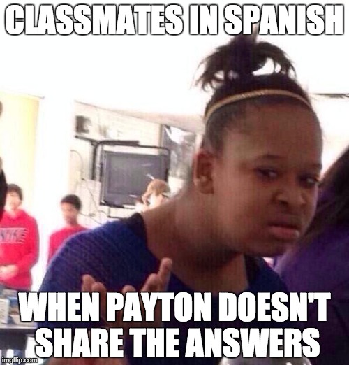 Black Girl Wat Meme | CLASSMATES IN SPANISH; WHEN PAYTON DOESN'T SHARE THE ANSWERS | image tagged in memes,black girl wat | made w/ Imgflip meme maker
