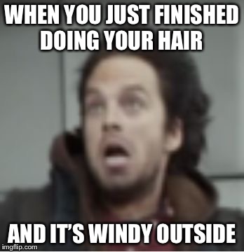 My hair | WHEN YOU JUST FINISHED DOING YOUR HAIR; AND IT’S WINDY OUTSIDE | image tagged in winter soldier coming throu-oh my god what is that,wind,bad hair day,hairstyle,winter soldier | made w/ Imgflip meme maker
