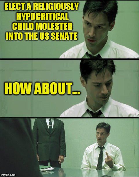 ELECT A RELIGIOUSLY HYPOCRITICAL CHILD MOLESTER INTO THE US SENATE HOW ABOUT... | made w/ Imgflip meme maker