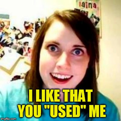 I LIKE THAT YOU ''USED'' ME | made w/ Imgflip meme maker