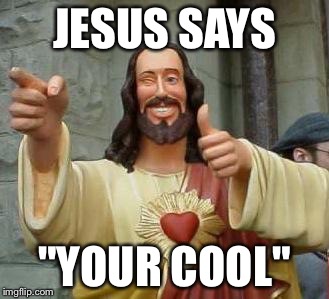 cool jesus | JESUS SAYS; "YOUR COOL" | image tagged in cool jesus | made w/ Imgflip meme maker