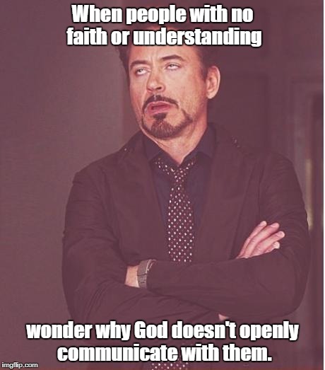 They seem to expect the heavens to open up and God to yell, "Yoohoo! Here I am!" | When people with no faith or understanding wonder why God doesn't openly communicate with them. | image tagged in face you make robert downey jr,athiest,narcissism | made w/ Imgflip meme maker