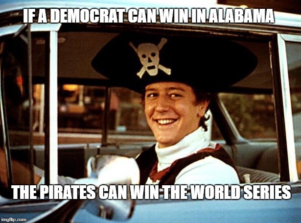  IF A DEMOCRAT CAN WIN IN ALABAMA; THE PIRATES CAN WIN THE WORLD SERIES | image tagged in roy moore,pirate | made w/ Imgflip meme maker