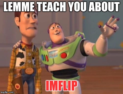 X, X Everywhere Meme | LEMME TEACH YOU ABOUT; IMFLIP | image tagged in memes,x x everywhere | made w/ Imgflip meme maker