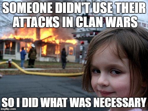 Disaster Girl | SOMEONE DIDN'T USE THEIR ATTACKS IN CLAN WARS; SO I DID WHAT WAS NECESSARY | image tagged in memes,disaster girl | made w/ Imgflip meme maker