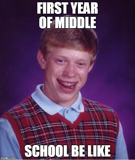 Bad Luck Brian Meme | FIRST YEAR OF MIDDLE; SCHOOL BE LIKE | image tagged in memes,bad luck brian | made w/ Imgflip meme maker