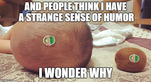 i have a weird sense of humor | AND PEOPLE THINK I HAVE A STRANGE SENSE OF HUMOR; I WONDER WHY | image tagged in weird,funny | made w/ Imgflip meme maker