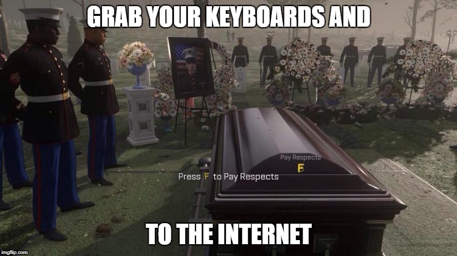 Press F to Pay Respects | GRAB YOUR KEYBOARDS AND; TO THE INTERNET | image tagged in press f to pay respects | made w/ Imgflip meme maker