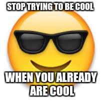 Emoji | STOP TRYING TO BE COOL; WHEN YOU ALREADY ARE COOL | image tagged in emoji | made w/ Imgflip meme maker