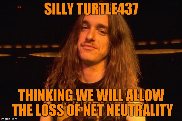 SILLY TURTLE437 THINKING WE WILL ALLOW THE LOSS OF NET NEUTRALITY | made w/ Imgflip meme maker