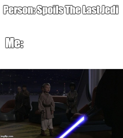 Spoilers | Person: Spoils The Last Jedi; Me: | image tagged in the last jedi,younglings,anakin skywalker,star wars | made w/ Imgflip meme maker
