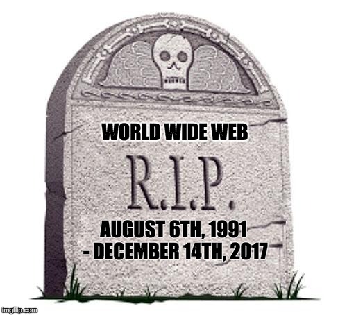 RIP | WORLD WIDE WEB; AUGUST 6TH, 1991 - DECEMBER 14TH, 2017 | image tagged in rip | made w/ Imgflip meme maker