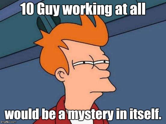 Futurama Fry Meme | 10 Guy working at all would be a mystery in itself. | image tagged in memes,futurama fry | made w/ Imgflip meme maker