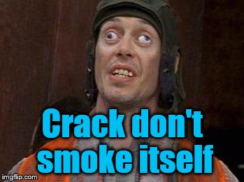 Steve Buscemi Says Crack Don't Smoke Itself - Summer Eyes | Crack don't smoke itself | image tagged in crazy eyes,summer eyes,steve buscemi,crack don't smoke itself,memes | made w/ Imgflip meme maker