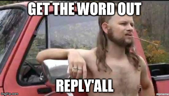 almost politically correct redneck | GET THE WORD OUT; REPLY'ALL | image tagged in almost politically correct redneck | made w/ Imgflip meme maker