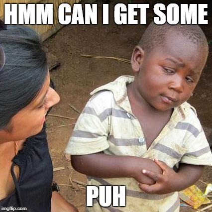 Third World Skeptical Kid Meme | HMM CAN I GET SOME; PUH | image tagged in memes,third world skeptical kid | made w/ Imgflip meme maker