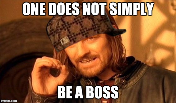One Does Not Simply Meme | ONE DOES NOT SIMPLY; BE A BOSS | image tagged in memes,one does not simply,scumbag | made w/ Imgflip meme maker