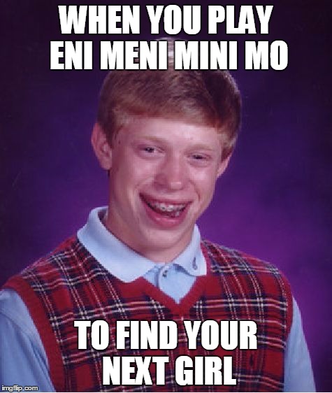 Bad Luck Brian | WHEN YOU PLAY ENI MENI MINI MO; TO FIND YOUR NEXT GIRL | image tagged in memes,bad luck brian | made w/ Imgflip meme maker