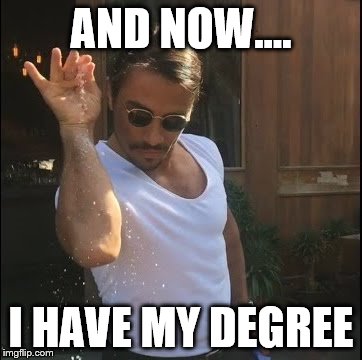 salt bae | AND NOW.... I HAVE MY DEGREE | image tagged in salt bae | made w/ Imgflip meme maker