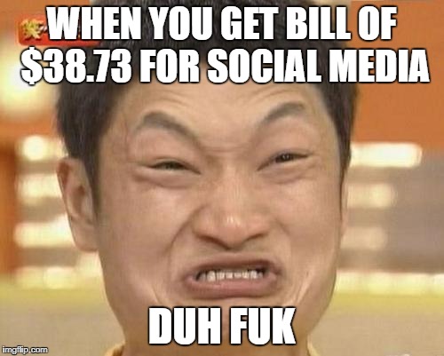 Impossibru Guy Original Meme | WHEN YOU GET BILL OF $38.73 FOR SOCIAL MEDIA; DUH FUK | image tagged in memes,impossibru guy original | made w/ Imgflip meme maker