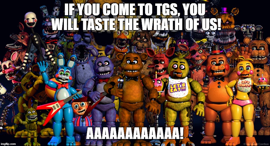 Fnaf Thank you | IF YOU COME TO TGS, YOU WILL TASTE THE WRATH OF US! AAAAAAAAAAAA! | image tagged in fnaf thank you | made w/ Imgflip meme maker