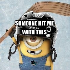 Hockey Minion | SOMEONE HIT ME; WITH THIS | image tagged in hockey minion | made w/ Imgflip meme maker